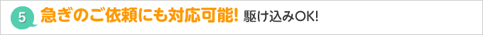 急ぎのご依頼にも対応可能！ 駆け込みＯＫ！