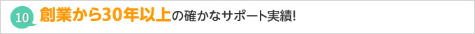 創業から３０年以上の確かなサポート実績！