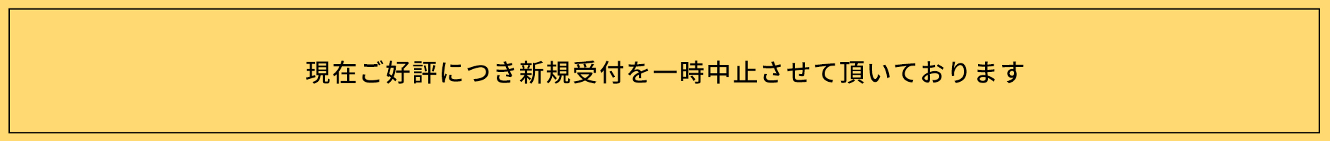 現在ご好評により新規受付を一時中止させて頂いております